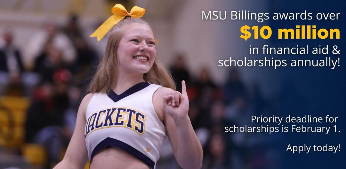 MSU Billings awards over $10 million in Financial Aid & Scholarships annually! Priority deadline for scholarships is February 1. Apply today!