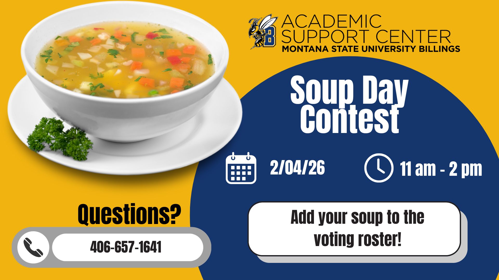 Academic Support Center Soup Day Contest Academic Support Center Montana State University Billings. Soup Day Contest. February 4, 2026 11am-2pm. Questions? 406-657-1641. Add your soup to the voting roster!