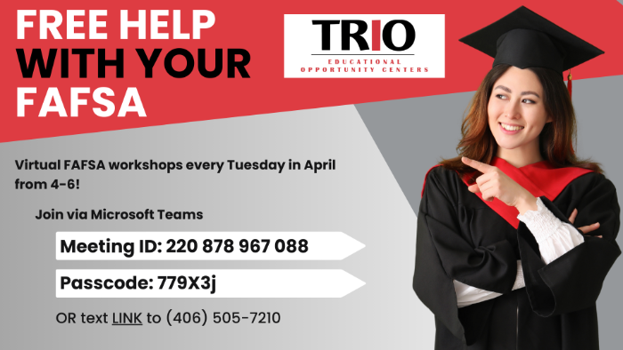 FREE help with your FAFSA. FAFSA workshops every Tuesday in April from 4-6! Attend in-person or virtually. In person in SUB 153 or virtually via microsoft teams. Meeting ID:  220 878 967 088 Passcode:  779X3j OR text LINK to (406) 505-7210 