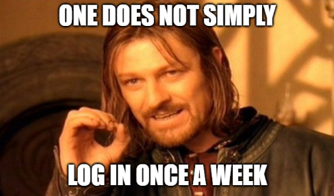 One does not simply log in once a week