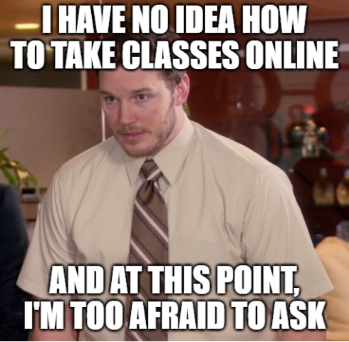 I have no idea how to take classes online and at this point I'm too afraid to ask