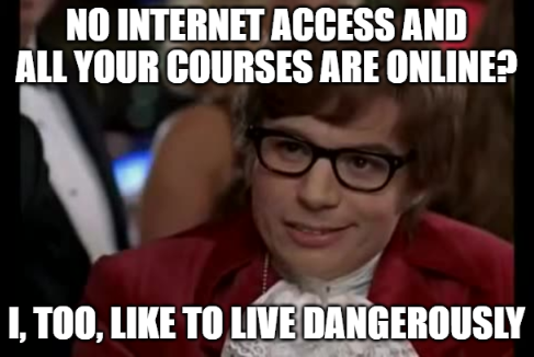 No internet access and all your classes are online? I, too, like to live dangerously