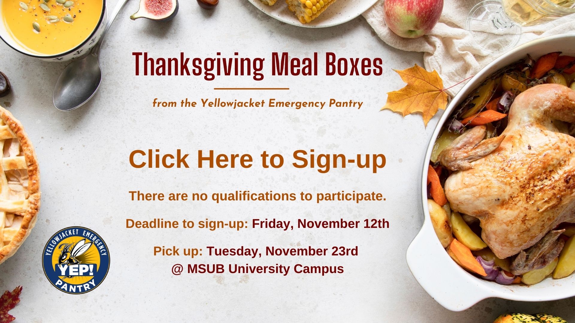 Thanksgiving Meal Boxes from the Yellowjacket Emergency Pantry. Click Here to Sign-up. There are no qualifications to participate. Deadline to sign-up: Friday, November 12th. Pick up: Tuesday, November 23rd @ MSUB University Campus.