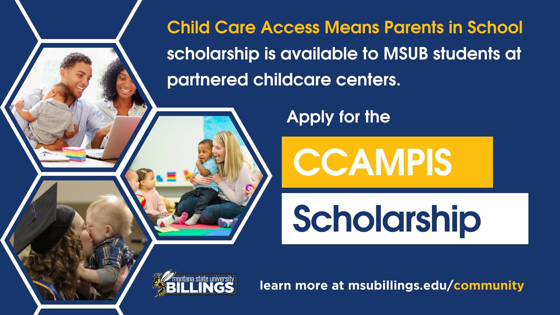 The Child Care Access Means Parents in School (CCAMPIS) scholarship is available to MSU Billings students at partnered childcare centers. Apply for the CCAMPIS scholarship.