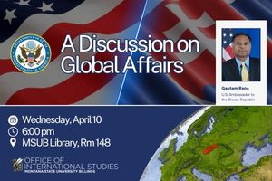 A Discussion on Global Affairs; Wednesday, April 10; 6:00pm; MSUB Library, Rm 148; Gautam Rana  U.S. Ambassador to the Slovak Republic