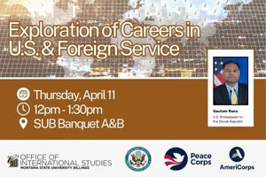 Exploration of Careers in U.S. & Foreign Service; Thursday, April 11; 12pm-1:30pm; SUB Banquet A&B ; Gautam Rana  U.S. Ambassador to the Slovak Republic